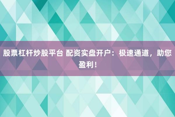 股票杠杆炒股平台 配资实盘开户：极速通道，助您盈利！