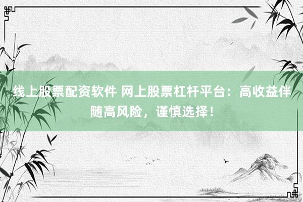 线上股票配资软件 网上股票杠杆平台：高收益伴随高风险，谨慎选择！
