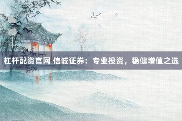 杠杆配资官网 信诚证券：专业投资，稳健增值之选