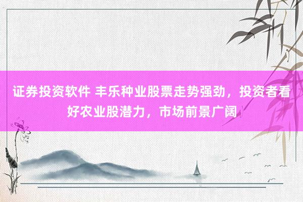 证券投资软件 丰乐种业股票走势强劲，投资者看好农业股潜力，市场前景广阔