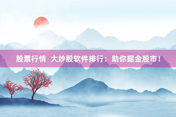 股票行情  大炒股软件排行：助你掘金股市！