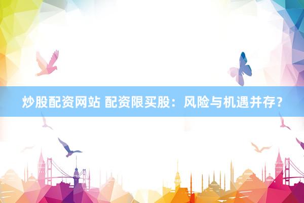 炒股配资网站 配资限买股：风险与机遇并存？