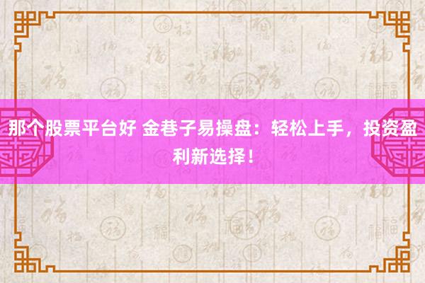 那个股票平台好 金巷子易操盘：轻松上手，投资盈利新选择！