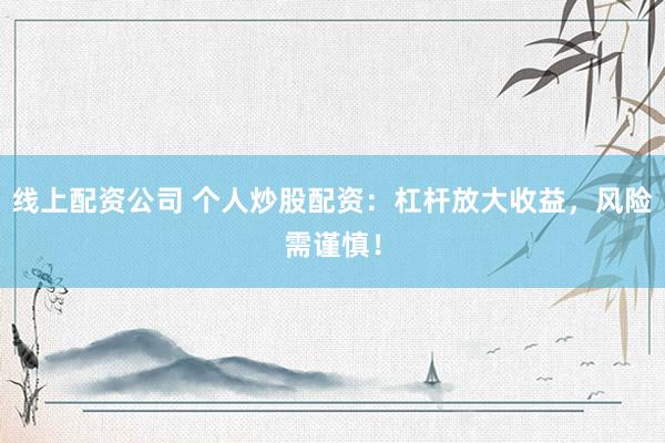 线上配资公司 个人炒股配资：杠杆放大收益，风险需谨慎！