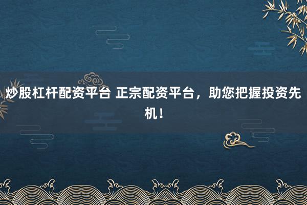 炒股杠杆配资平台 正宗配资平台，助您把握投资先机！