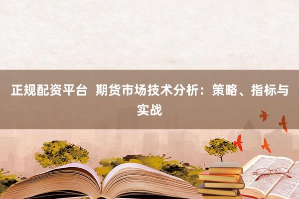 正规配资平台  期货市场技术分析：策略、指标与实战
