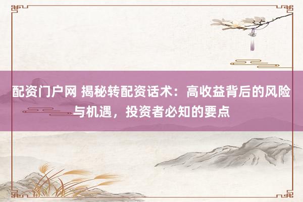 配资门户网 揭秘转配资话术：高收益背后的风险与机遇，投资者必知的要点