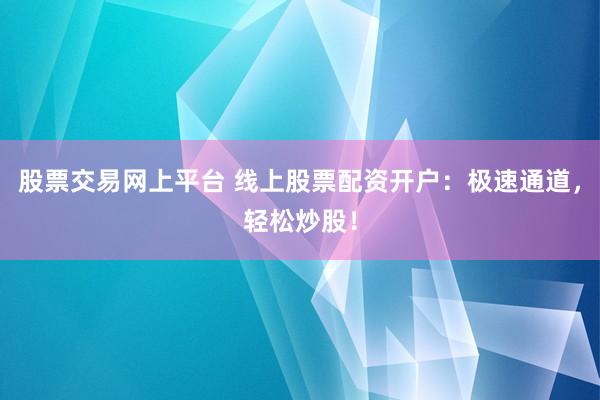 股票交易网上平台 线上股票配资开户：极速通道，轻松炒股！