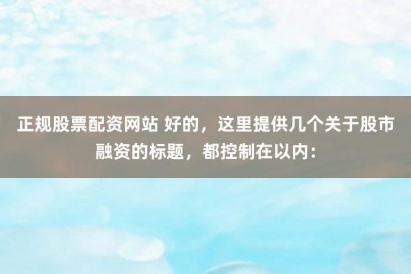 正规股票配资网站 好的，这里提供几个关于股市融资的标题，都控制在以内：