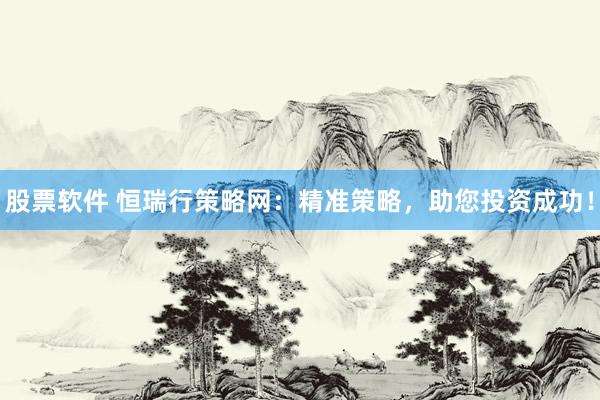 股票软件 恒瑞行策略网：精准策略，助您投资成功！