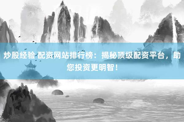 炒股经验 配资网站排行榜：揭秘顶级配资平台，助您投资更明智！