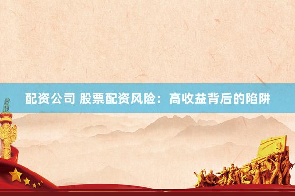 配资公司 股票配资风险：高收益背后的陷阱