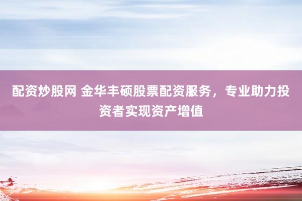 配资炒股网 金华丰硕股票配资服务，专业助力投资者实现资产增值