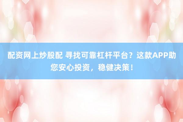 配资网上炒股配 寻找可靠杠杆平台？这款APP助您安心投资，稳健决策！