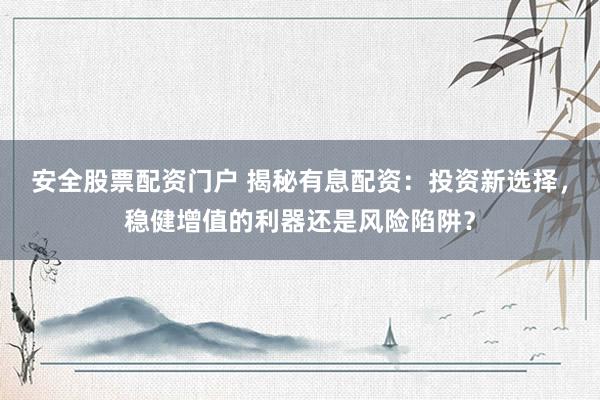 安全股票配资门户 揭秘有息配资：投资新选择，稳健增值的利器还是风险陷阱？