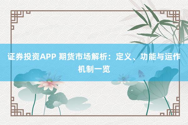 证券投资APP 期货市场解析：定义、功能与运作机制一览