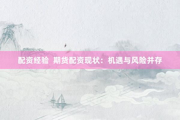 配资经验  期货配资现状：机遇与风险并存