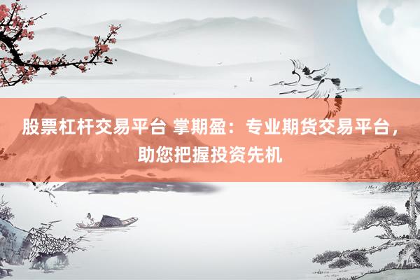 股票杠杆交易平台 掌期盈：专业期货交易平台，助您把握投资先机
