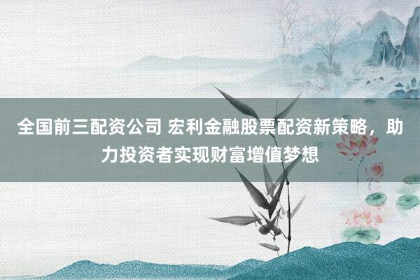 全国前三配资公司 宏利金融股票配资新策略，助力投资者实现财富增值梦想