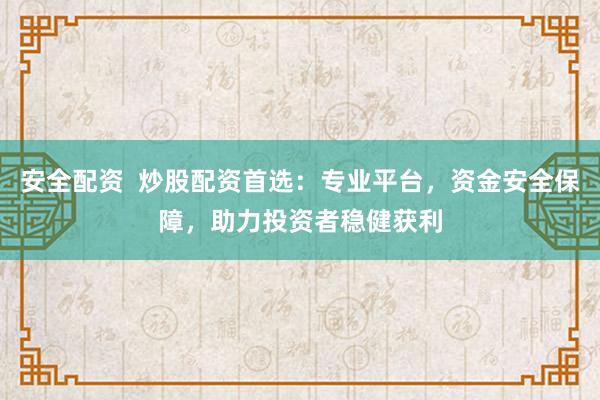 安全配资  炒股配资首选：专业平台，资金安全保障，助力投资者稳健获利