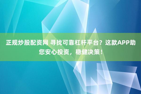 正规炒股配资网 寻找可靠杠杆平台？这款APP助您安心投资，稳健决策！