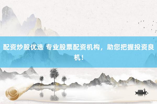 配资炒股优选 专业股票配资机构，助您把握投资良机！