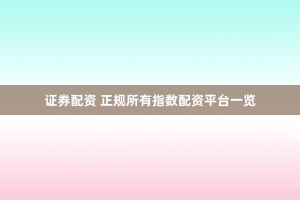证券配资 正规所有指数配资平台一览