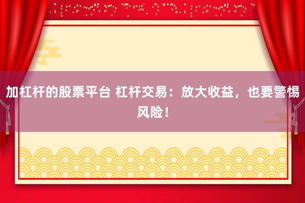加杠杆的股票平台 杠杆交易：放大收益，也要警惕风险！