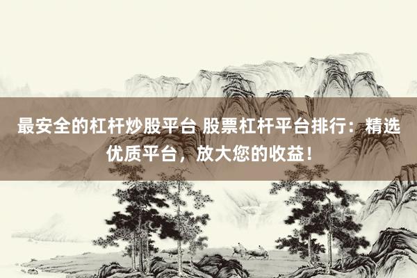 最安全的杠杆炒股平台 股票杠杆平台排行:精选优质平台,放大您的收益!