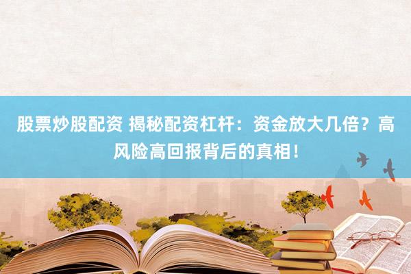 股票炒股配资 揭秘配资杠杆:资金放大几倍?高风险高回报背后的真相!