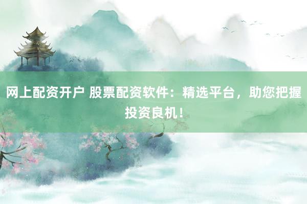 网上配资开户 股票配资软件:精选平台,助您把握投资良机!