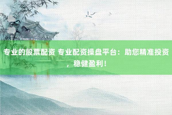 专业的股票配资 专业配资操盘平台:助您精准投资,稳健盈利!