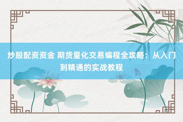 炒股配资资金 期货量化交易编程全攻略：从入门到精通的实战教程