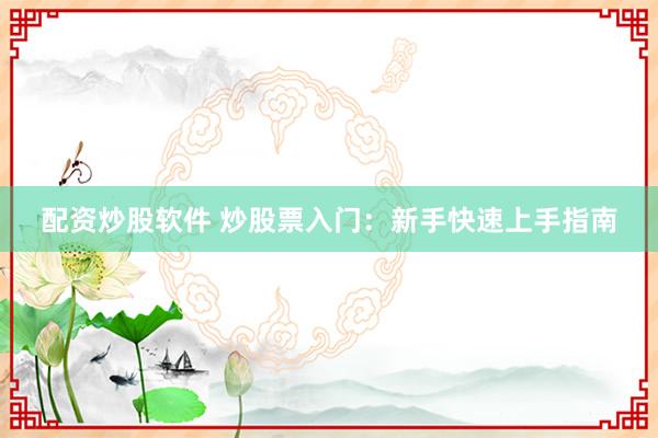 配资炒股软件 炒股票入门：新手快速上手指南