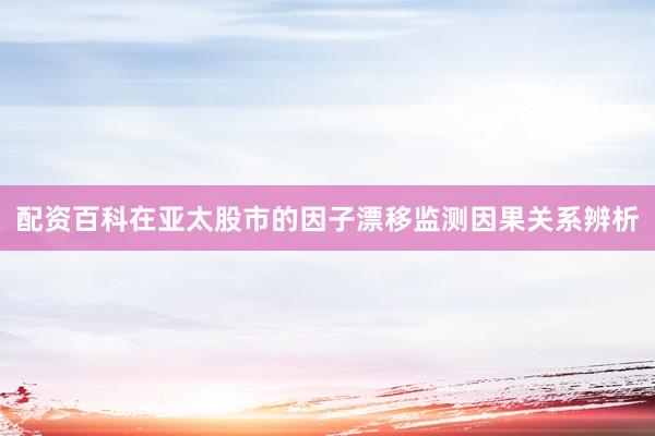配资百科在亚太股市的因子漂移监测因果关系辨析