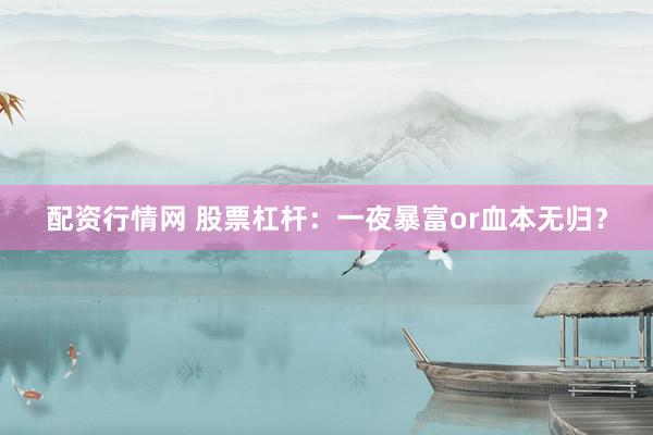 配资行情网 股票杠杆：一夜暴富or血本无归？