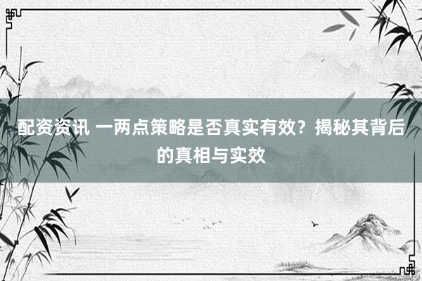 配资资讯 一两点策略是否真实有效？揭秘其背后的真相与实效