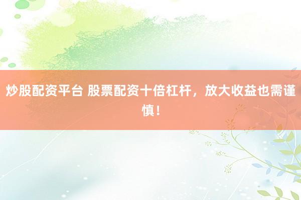 炒股配资平台 股票配资十倍杠杆,放大收益也需谨慎!