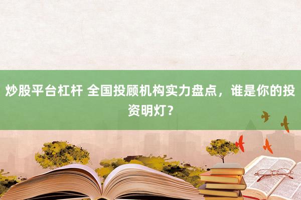 炒股平台杠杆 全国投顾机构实力盘点，谁是你的投资明灯？