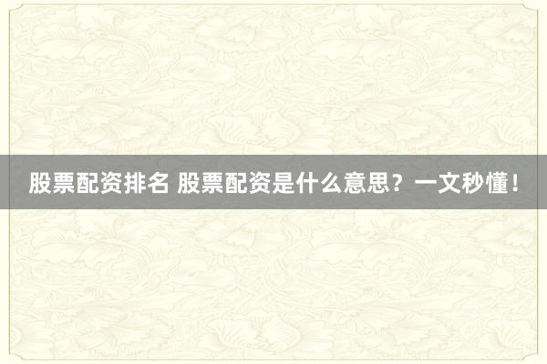 股票配资排名 股票配资是什么意思？一文秒懂！
