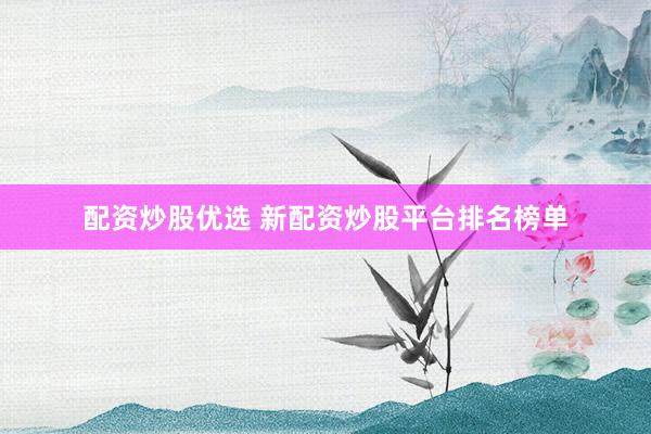 配资炒股优选 新配资炒股平台排名榜单