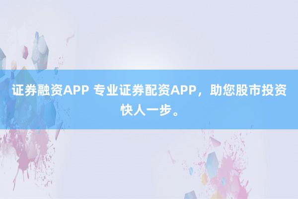 证券融资APP 专业证券配资APP，<a href=