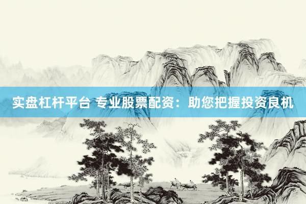 实盘杠杆平台 专业股票配资:助您把握投资良机